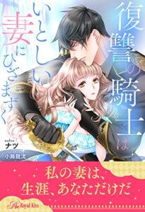 【無料で読める】【全1-6セット】復讐の騎士はいとしい妻にひざまずく【イラスト付】 (ロイヤルキス)