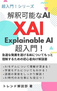 【無料で読める】解釈可能なAI XAI（Explainable AI）超入門！: AIモデルがどのように動作しているか・特定の結果を出せるかを説明&理解しやすくする分野 初心者向け解説書 (超入門！ シリーズ)