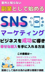 【無料で読める】意外と知らない副業として始めるSNSマーケティング: ビジネスを成功に導き幸せな収入を手に入れる方法
