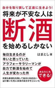 【無料で読める】将来が不安な人は断酒を始めるしかない: 毎日生きるのが辛いと思っていたアラフォーサラリーマンが自力で断酒を始めて人生が変わった件 30代から断酒への道