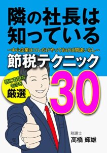 【無料で読める】隣の社長は知っている節税テクニック３０: ～中小企業はコレだけやっておけば間違いなし～