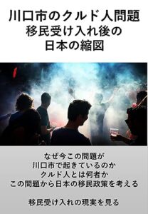 【無料で読める】川口市のクルド人問題移民受け入れ後の日本の縮図: なぜ今この問題が起きているのか、クルド人とは何者か、日本は移民を受け入れるべきか、この問題から日本の移民政策を考える