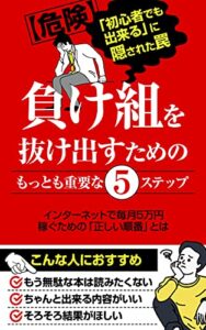 【無料で読める】【危険】「初心者でも出来る」に隠された罠。負け組を抜け出すためのもっとも重要な５ステップ: インターネットで毎月5万円稼ぐための「正しい順番」とは