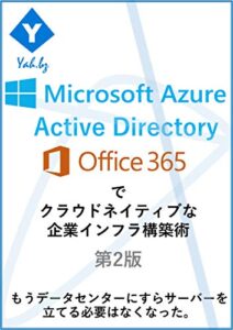 【無料で読める】Azure Active DirectoryとOffice 365でクラウドネイティブな企業インフラ構築術第2版: もう社内にも、データセンターにすらサーバーを立てる必要はなくなった。