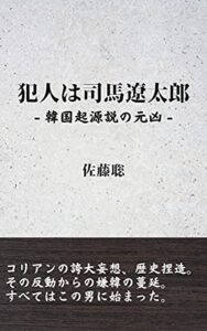 【無料で読める】犯人は司馬遼太郎 – 韓国起源説の元凶 -: コリアンの誇大妄想、歴史捏造。 その反動からの嫌韓の蔓延。 すべてはこの男に始まった。