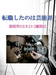 【無料で読める】転職したのは芸能界: 還暦男のエキストラ奮闘記