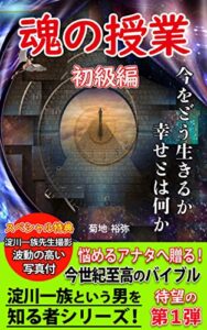 【無料で読める】魂の授業初級編: 今をどう生きるか幸せとは何か悩めるアナタへ贈る今世紀至高のバイブル 淀川一族という男を知る者