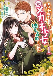 【無料で読める】騎士団長は元メガネ少女を独り占めしたい: 1【電子限定描き下ろしマンガ付き】 (ZERO-SUMコミックス)