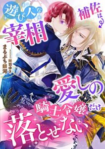 【無料で読める】遊び人な宰相補佐は愛しの騎士令嬢だけ落とせない (こはく文庫)