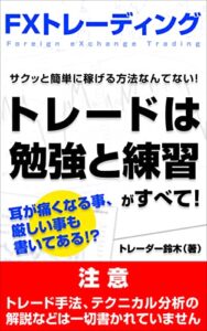 【無料で読める】ＦＸトレーディングトレードは勉強と練習がすべて！: サクッと簡単に稼げる方法なんてない！