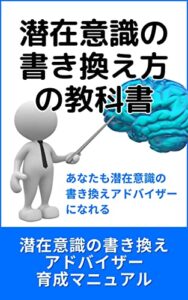 【無料で読める】潜在意識の書き換え方の教科書【潜在意識の本・願望実現・恋愛・お金・引き寄せの法則】: この本1冊あれば、潜在意識の書き換えがマスターできる 潜在意識の書き換えアドバイザー育成コーチングマニュアル付