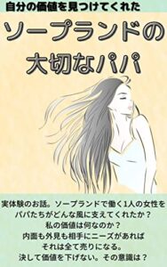 【無料で読める】ソープランドの大切なパパ（自分の価値を見つけてくれた） 生き方を教えてくれた【大切なパパたちとの出会い】ノンフィクション！