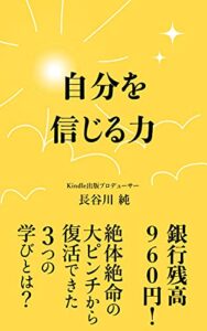 【無料で読める】自分を信じる力: 銀行残高９６０円！絶体絶命の大ピンチから復活できた３つの学びとは？