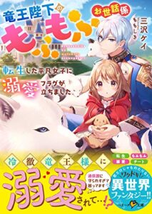 【無料で読める】竜王陛下のもふもふお世話係～転生した平凡女子に溺愛フラグが立ちました～【巻頭ミニ漫画付き】 (ベリーズ文庫)