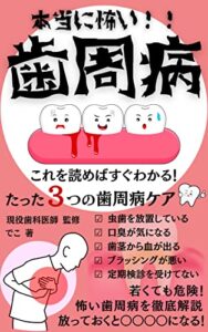 【無料で読める】本当に怖い！！【歯周病】: これを読めばすぐわかる！たった３つの歯周病ケア！若くても危険！怖い歯周病を徹底解説、放っておくと〇〇〇〇になる！ お口のトラブル
