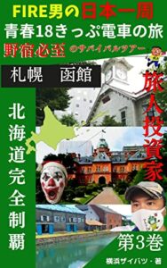 【無料で読める】FIRE男の日本一周18きっぷ電車の旅野宿必至のサバイバルツアー北海道完全制覇第3巻札幌・函館: 野宿必至のサバイバルツアー 青春18きっぷの旅
