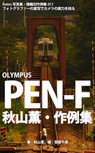 【無料で読める】Foton機種別作例集011フォトグラファーの実写でカメラの実力を知るOLYMPUS PEN-F 秋山薫・作例集