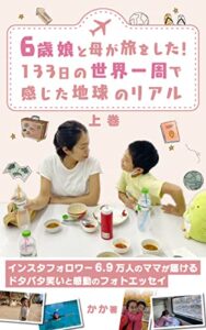 【無料で読める】6歳娘と母が旅をした！ 133日の世界一周で感じた地球のリアル（上巻） 子連れで世界一周をした旅好きママのフォトエッセイ