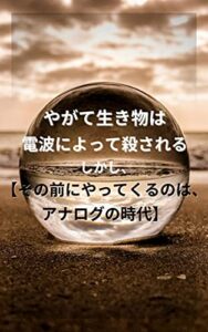 【無料で読める】やがて生き物は電波によって殺される 【その前にやってくるのは、アナログの時代】
