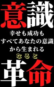 【無料で読める】意識革命: 幸せも成功もすべてあなたの意識から生まれる