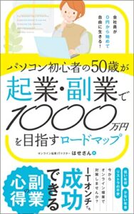 【無料で読める】会社員が０円から始めて自由に生きる！パソコン初心者の50歳が起業・副業で1000万円をめざすロードマップ: 低い年収、リストラの不安、少ない年金……今からオンライン複業で対策しませんか？ (ハセ出版)