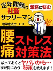 【無料で読める】激務に悩む定年間際の社畜サラリーマンの腰痛ストレス対策法: 放っておくとヤバいかも・・・スキマ時間に読める 理学療法士直伝対策！～腰痛の根本改善テクニック～