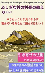 【無料で読める】ふしぎな村の村長の教え: やりたい事が見つからず悩んでいるあなたに読んでほしい！引き寄せの法則の本当の使い方本来の自分の願望を見つけ欲しい現実を作り出す方法