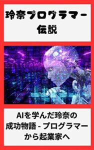 【無料で読める】「AIとの出会いがもたらした少女の軌跡」: 「18歳の玲奈が学んだAI知識で将来を切り拓き、独立した成功者となった物語」