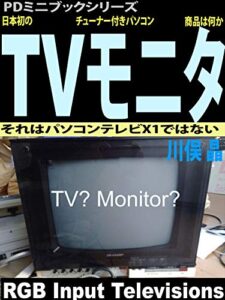 【無料で読める】日本初のTVチューナー付きパソコンモニタ商品は何か: それはパソコンテレビX1ではない (PDミニブックシリーズ)