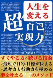【無料で読める】人生を変える超自己実現力: 夢を叶える２７のメソッドなぜ生きるのか？人生の目的を決める！目標管理術を身につける！思考力と行動力を極める！人生の迷いが減り、目的に向かい動き出す！輝く未来を目指し、深く自分と向き合う究極の一冊！ 人生を変える実用書シリーズ (真道出版)