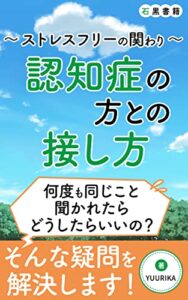 【無料で読める】認知症の方との接し方～ストレスフリーの関わり～: コミュニケーションのポイント (石黒書籍)