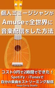 【無料で読める】個人ミュージシャンがAmuseで全世界に音楽配信をした方法: コスト0円で2時間でできた！Spotify・iTunesで自分の楽曲をストリーミング配信 【音楽制作配信クイックガイドシリーズ】