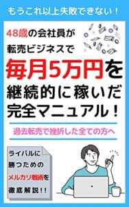 【無料で読める】48歳の会社員が転売ビジネスで毎月5万円を継続的に稼いだ完全マニュアル！: 過去転売ビジネスで挫折した全ての方へ