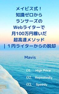 【無料で読める】メイビス式！知識ゼロからランサーズのWebライターで月100万円稼いだ超高速メソッド: １円ライターからの脱却