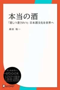 【無料で読める】本当の酒―「差しつ差されつ」日本酒文化を世界へ (ディスカヴァーebook選書)
