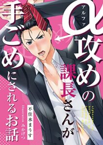 【無料で読める】【試し読み版】アルファ攻めの課長さんが手ごめにされるお話