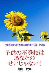 【無料で読める】不登校を解決すために親が実行した７つの事: 子供の不登校はあなたのせいじゃない！