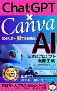 【無料で読める】ChatGPT × Canva AI 日本語 プロンプト 画像生成 : 知らなきゃ損する新機能 図解 付 Kindle表紙を一緒に作ろう！ 【GPT-4】【副業】【人工知能】【電子書籍】 おばちゃんでもわかるシリーズ