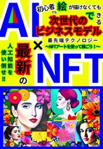 【無料で読める】AI×NFT初心者でも絵が描けなくてもできる！最先端テクノロジーNFTアートを使って稼ごう！！: 次世代のビジネスモデルがここに！最新の人工知能を使い倒せ！