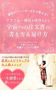 【無料で読める】運命のパートナーを引き寄せる！アラフォー婚活を成功させる宇宙への注文書の書き方&届け方: バツ2＆子連れの私が43歳で叶えた最高のスピリチュアル大人婚メソッド