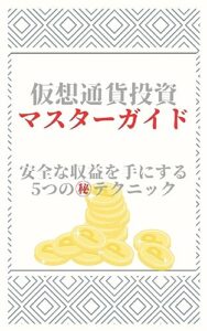 【無料で読める】仮想通貨投資のマスターガイド：安全な収益を手にする5つの秘密のテクニック: 仮想通貨で稼ぐテクニック