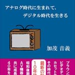 【無料で読める】アナログ時代に生まれて、デジタル時代を生きる: AV機器と共に成長してきた40年