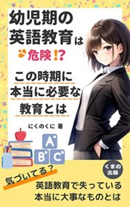【無料で読める】幼児期の英語教育は危険！？この時期に本当に必要な教育とは: とにかく早く英語に触れさせようとしてはいけないわけ (くまの出版)