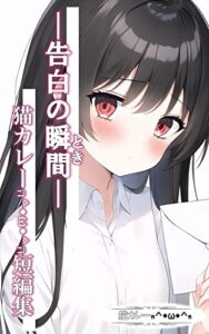 【無料で読める】告白の瞬間（とき）: 猫カレーฅ ^•ω•^ ฅ短編集 (六本松ラノベ文庫)