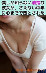 【無料で読める】僕しか知らない清楚な彼女が、さえない中年に心まで堕とされた