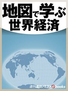 【無料で読める】地図で学ぶ世界経済 (週刊エコノミストebooks)