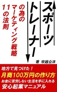 【無料で読める】スポーツトレーナーの為のマーケティング戦略11の法則: 地方で見つけた！月商100万円の作り方 (安心起業マニュアル本)