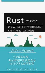【無料で読める】10. RustとIoT：セキュアで信頼性の高いインターネットオブシステムの構築: つながる未来：Rustが創り出す安全なIoTシステムの可能性