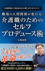 【無料で読める】職場の人間関係が変わる！介護職のためのセルフプロデュース術: 介護業界の「BIGBOSS小柴」式マネジメント