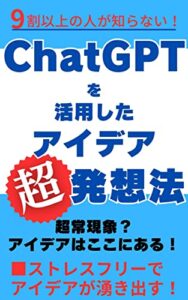 【無料で読める】ChatGPTを活用したアイデア発想法: ChatGPTを活用したアイデア超発想法｜ストレスフリーでアイデアが湧き出す！【テクノロジー】【人工知能】【AI】【チャットGPT】（作り方）（ヒント）（力）